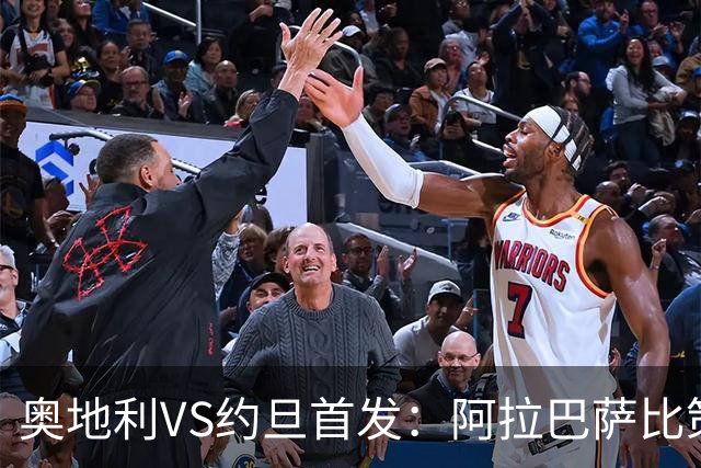 奥地利VS约旦首发：阿拉巴萨比策先发 阿瑙替补待命
